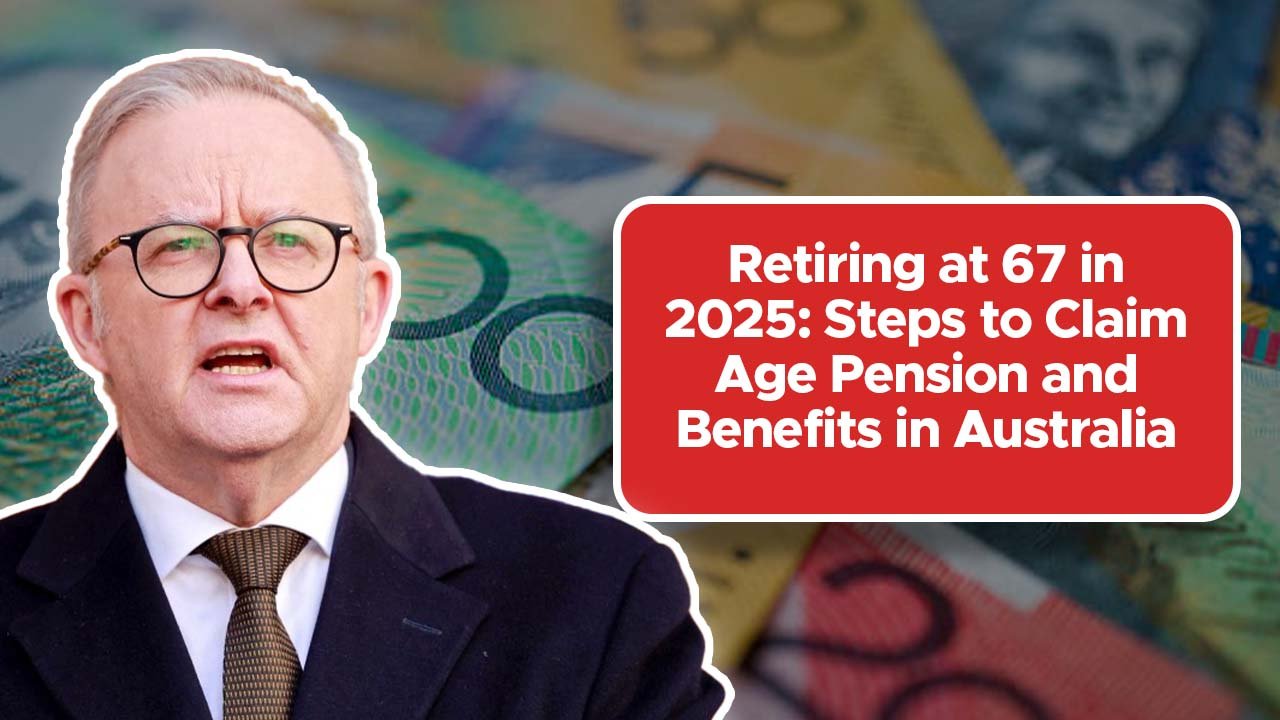Retiring at 67 in 2025: Steps to Claim Age Pension and Benefits in Australia